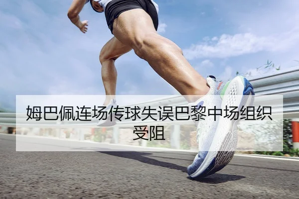 姆巴佩连场传球失误巴黎中场组织受阻 | MK